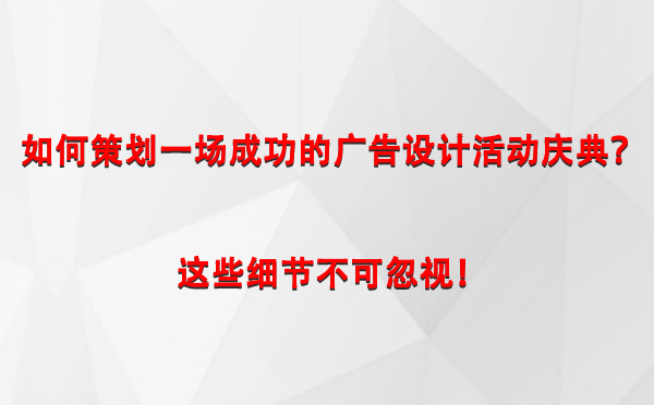 如何策划一场成功的华亭广告设计华亭活动庆典？这些细节不可忽视！